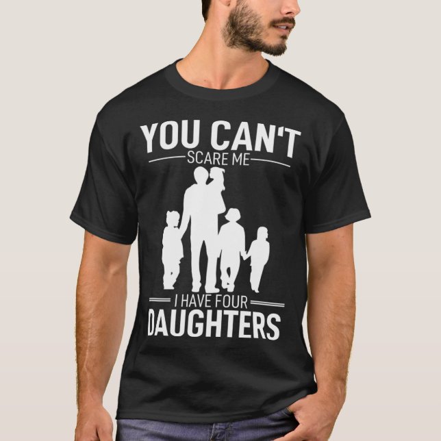 Father Day  Fun You Can´t Scare Me I Have 4 Daught T-Shirt (Front)