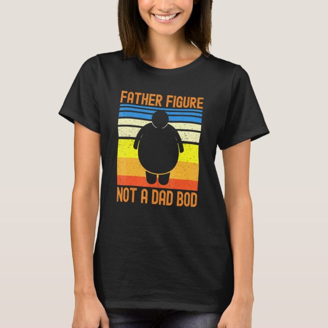 Father Figure Not A Dad Bod Sarcastic Fathers Day T-Shirt (Front)