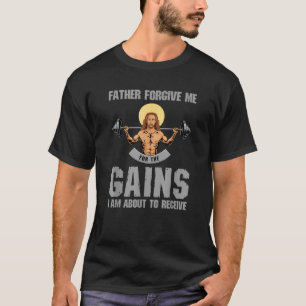 Father Forgive Me For The Gains I m About To Recei T-Shirt