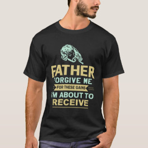 Father Forgive Me For These Gains I m About To Rec T-Shirt