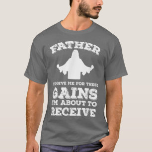 Father Forgive Me For These Gains T Gym T-Shirt