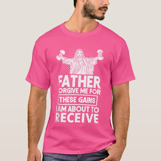 Father Forgive Me These Gains Jesus Workout Weight T-Shirt (Front)