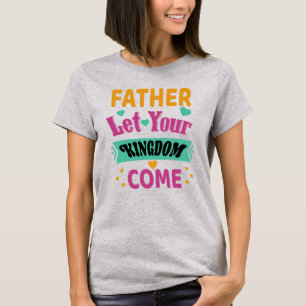 Father Let Your Kingdom Come_Christian T-shirt