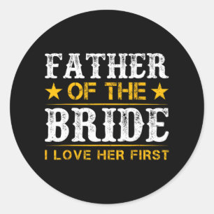 Father Of The Bride I Loved Her First Bride And Gr Classic Round Sticker