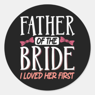 Father Of The Bride I Loved Her First Classic Round Sticker