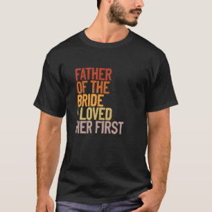 Father Of The Bride I Loved Her First Funny Father T-Shirt
