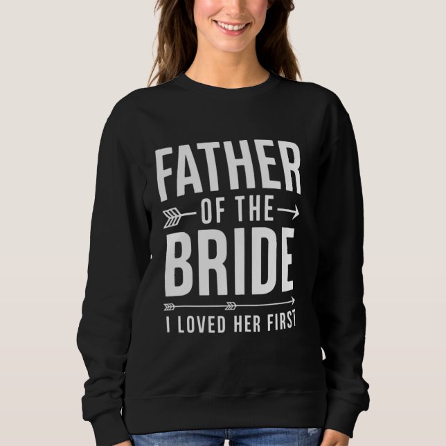 Father of the Bride I Loved Her First Funny Marria Sweatshirt (Front)