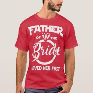 Father of the Bride I Loved Her First Funny Marria T-Shirt