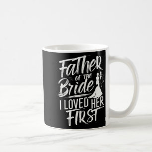 Father Of The Bride I Loved Her First Marriage Wed Coffee Mug