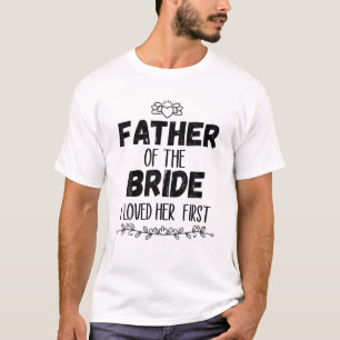 Father Of The Bride I Loved Her First T-Shirt