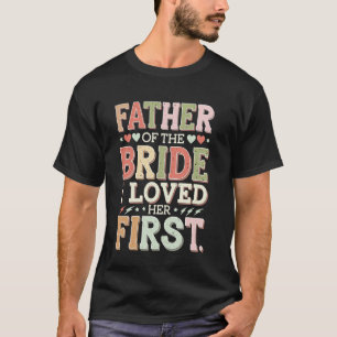 Father Of The Bride I Loved Her First T-Shirt