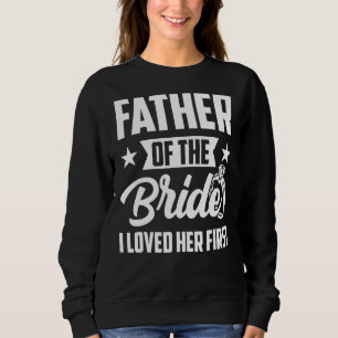Father Of The Bride I Loved Her First Wedding Fath Sweatshirt
