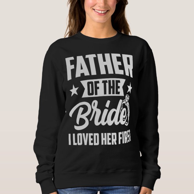 Father Of The Bride I Loved Her First Wedding Fath Sweatshirt (Front)