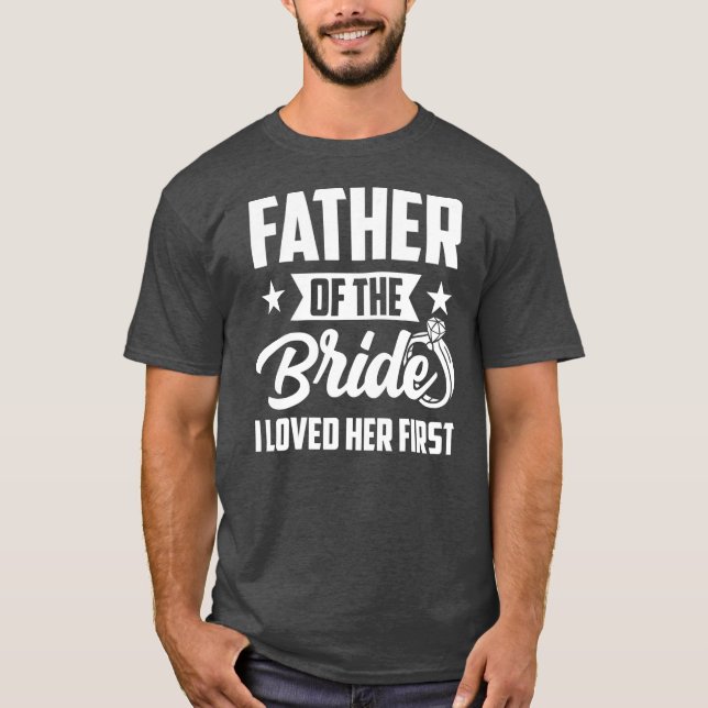 Father of The Bride I Loved Her First Wedding T-Shirt (Front)