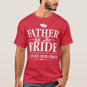 Father Of The BrideI Loved Her FirstBridal  T-Shirt