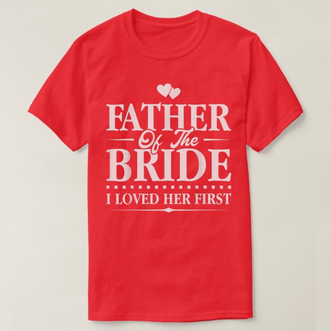 Father Of The BrideI Loved Her FirstBridal  T-Shirt (Design Front)