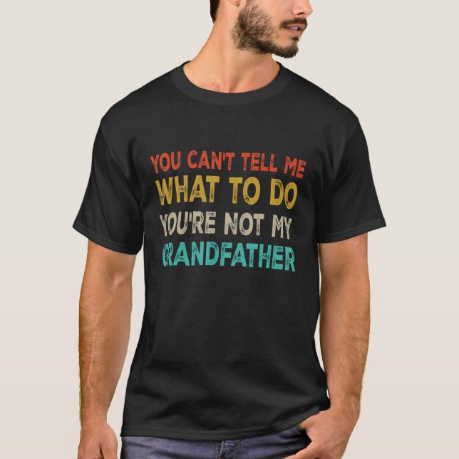 Father s day you can t tell me what to do  Grandfa T-Shirt (Front)