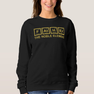 Father The Noble Element Dad Father Science Chemi Sweatshirt