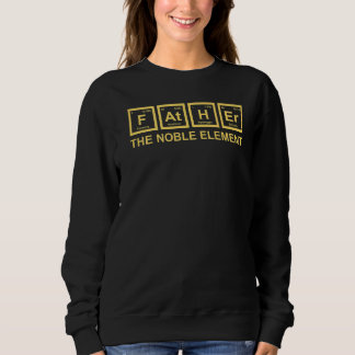 Father The Noble Element  Dad Father Science Chemi Sweatshirt