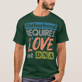 Fatherhood Require Love Not DNA Fathers Day Stepda T-Shirt