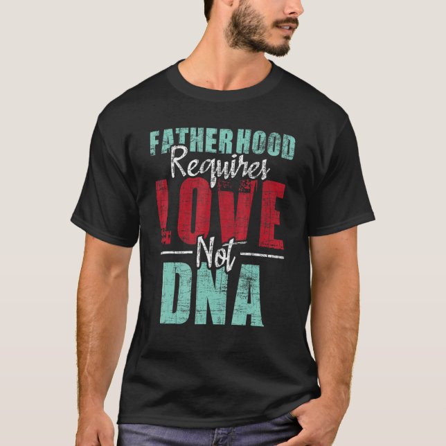 Fatherhood Requires Love Not DNA  Stepdad Stepfath T-Shirt (Front)