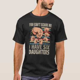 Fathers Day  Dad You Cant Scare Me I Have 6 Daught T-Shirt