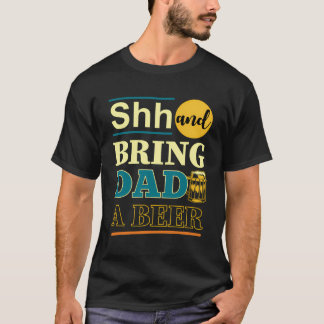 Father'S Day Funny Shh And Bring Dad A Beer T-Shirt