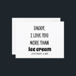 Father's day Gift, Funny Birthday gift for dad Postcard<br><div class="desc">The Funny Father's Day or Birthday Postcard for Dad is the perfect way to send love, laughter, and appreciation to the best dad ever! memorable way to show Dad you care—while giving him a chuckle! Perfect for mailing, framing, or keeping as a keepsake. Daddy, I love you more than Ice...</div>