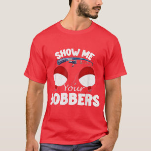 Fathers Day Mens Funny Show Me Your Bobbers Cool F T-Shirt
