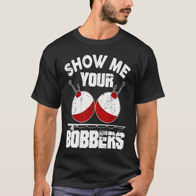Fathers Day Men's Funny Show Me Your Bobbers Cool  T-Shirt (Front)