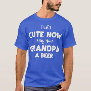 Fathers Day Thats Cute Now Bring Your Grandpa A B T-Shirt