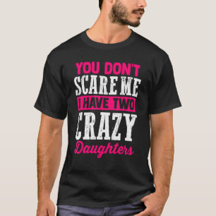Father's Day You Don't Scare Me I Have Two Crazy T-Shirt
