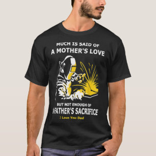 Father's Sacrifice Welding Gift 4 Welder Dad Mens T-Shirt