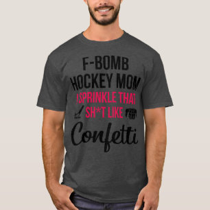 Fbomb Hockey Mum I Sprinkle That Sht Like Confetti T-Shirt