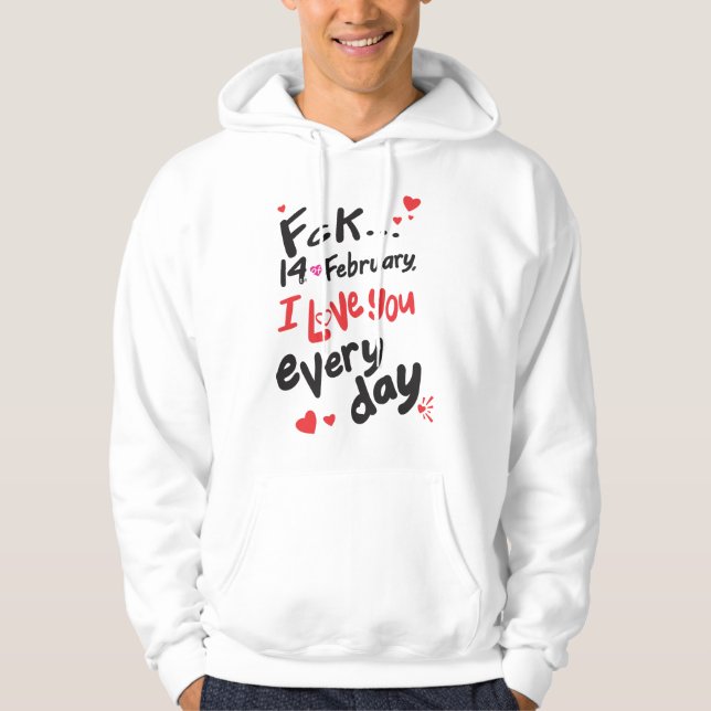 Fck 14th of February, I love you every day Hoodie (Front)