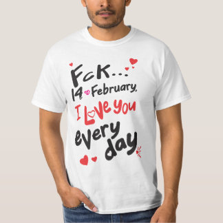 Fck 14th of February, I love you every day T-Shirt