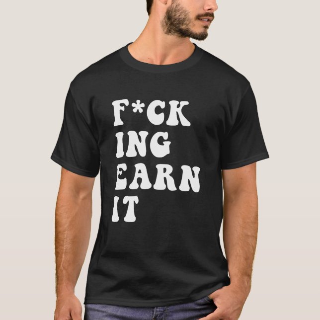 fcking earn it Quote T-Shirt (Front)