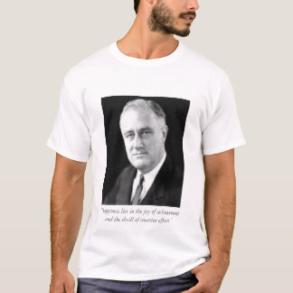 FDR  "Happiness lies in the joy of achieveme... T-Shirt