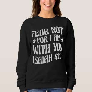 Fear Not For I Am With You Isaiah 4110 Bible Quote Sweatshirt