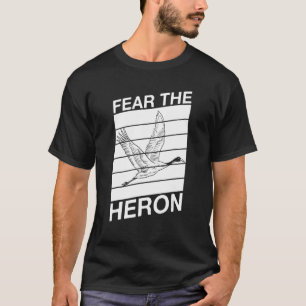 Fear The Heron Quote For A Birder T-Shirt