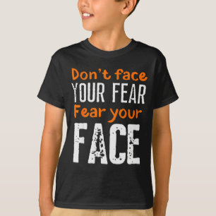 Fear Your Face Absurd And Funny Quote T-Shirt