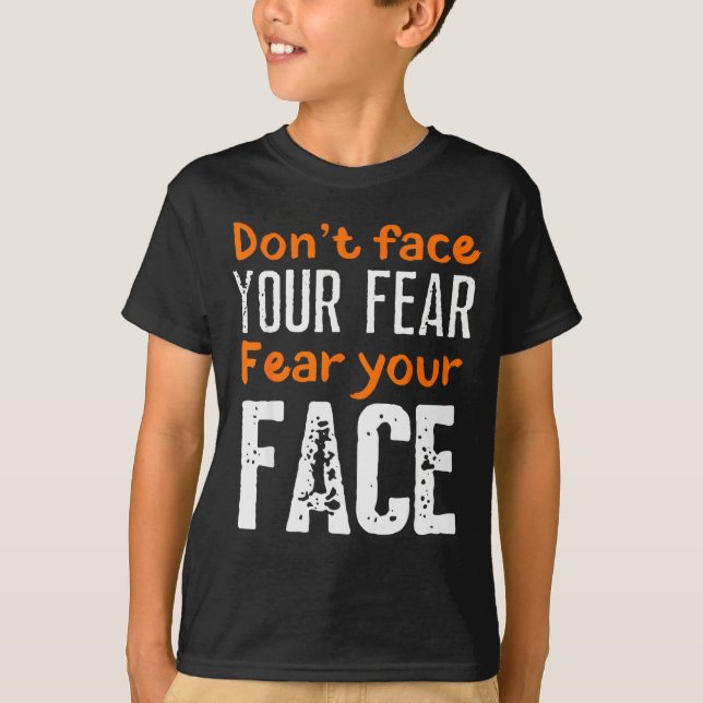 Fear Your Face Absurd And Funny Quote  T-Shirt (Front)