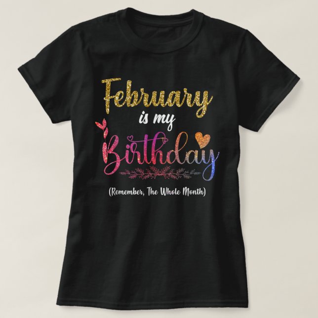 February Is My Birthday Remember The Whole Month  T-Shirt (Design Front)