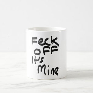 Feck off it's Mine Funny White Coffee Mug