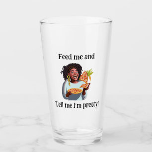 Feed me and tell me I'm pretty -Glass Cup