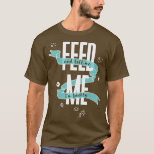 FEED ME And Tell Me Im Pretty  T-Shirt