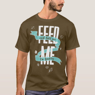 FEED ME And Tell Me Im Pretty  T-Shirt