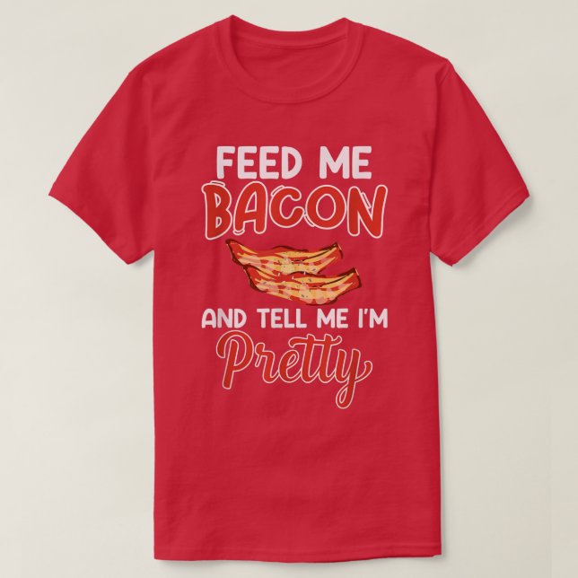 Feed Me Bacon and Tell Me I'm Pretty - Pork Pig Ba T-Shirt (Design Front)