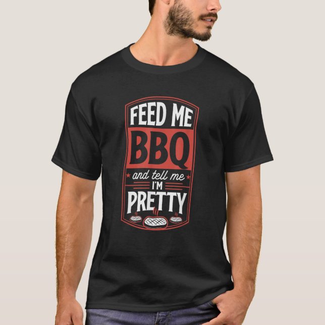 Feed Me BBQ And Tell Me I m Pretty Funny Steak Gri T-Shirt (Front)