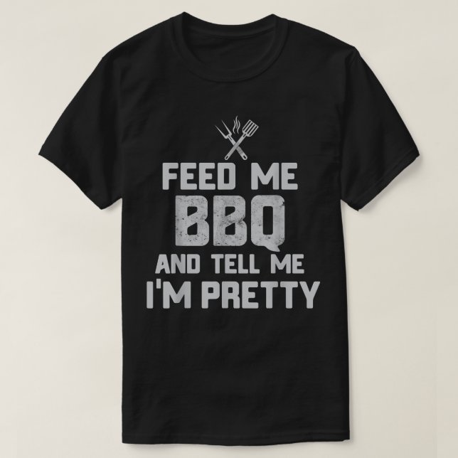 Feed Me BBQ And Tell Me I'm Pretty funny grill BBQ T-Shirt (Design Front)